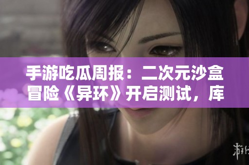 手游吃瓜周报：二次元沙盒冒险《异环》开启测试，库洛或改投腾讯阵营？