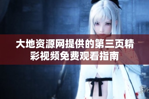 大地资源网提供的第三页精彩视频免费观看指南