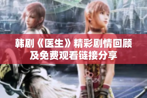 韩剧《医生》精彩剧情回顾及免费观看链接分享