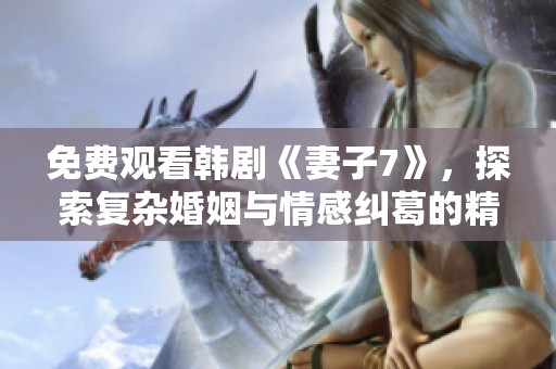 免费观看韩剧《妻子7》，探索复杂婚姻与情感纠葛的精彩剧情