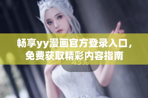 畅享yy漫画官方登录入口，免费获取精彩内容指南