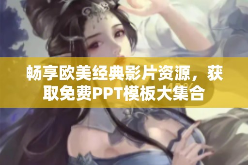 畅享欧美经典影片资源，获取免费PPT模板大集合