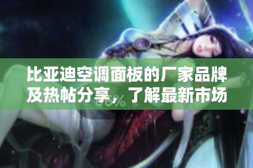 比亚迪空调面板的厂家品牌及热帖分享，了解最新市场动态