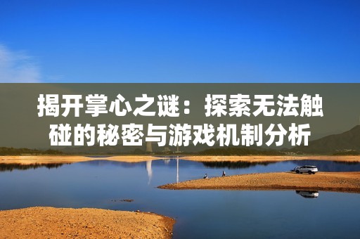 揭开掌心之谜：探索无法触碰的秘密与游戏机制分析