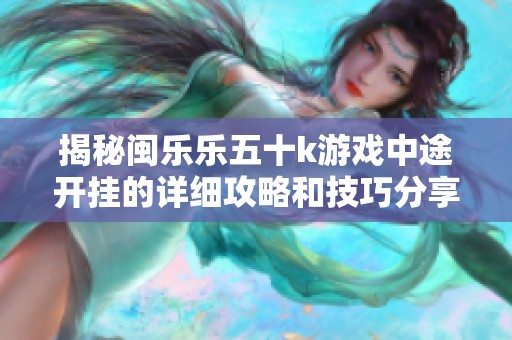 揭秘闽乐乐五十k游戏中途开挂的详细攻略和技巧分享