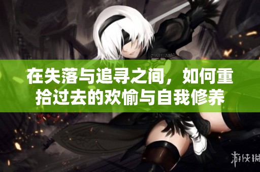 在失落与追寻之间，如何重拾过去的欢愉与自我修养