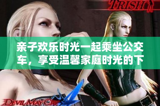 亲子欢乐时光一起乘坐公交车，享受温馨家庭时光的下册安排