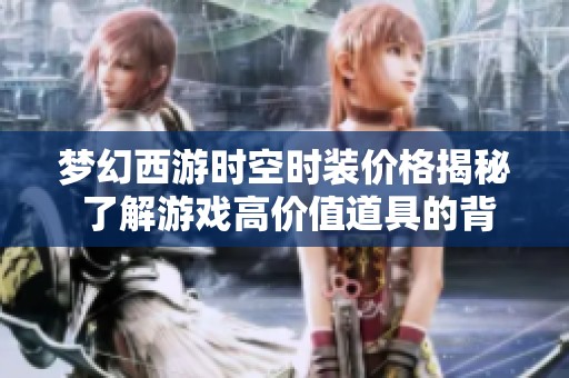 梦幻西游时空时装价格揭秘 了解游戏高价值道具的背后故事