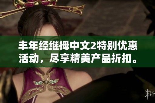 丰年经继拇中文2特别优惠活动，尽享精美产品折扣。
