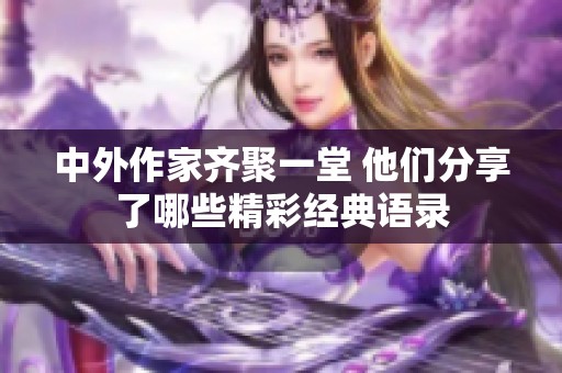 中外作家齐聚一堂 他们分享了哪些精彩经典语录