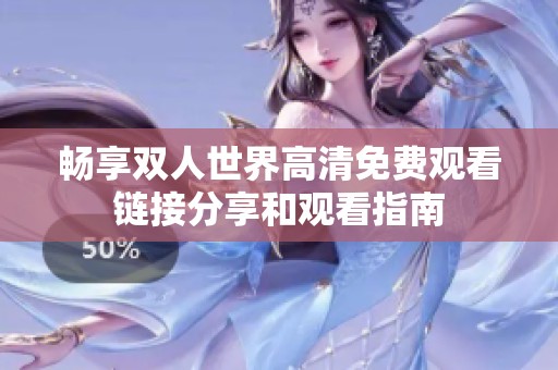畅享双人世界高清免费观看链接分享和观看指南