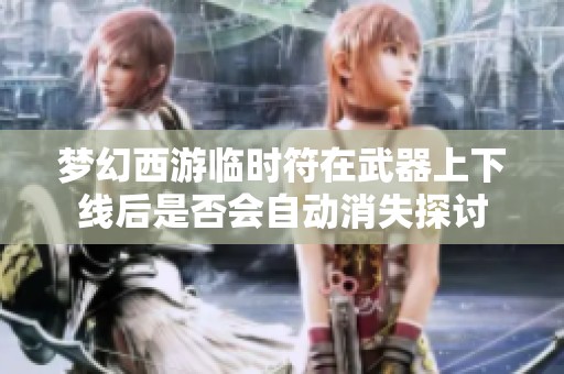 梦幻西游临时符在武器上下线后是否会自动消失探讨