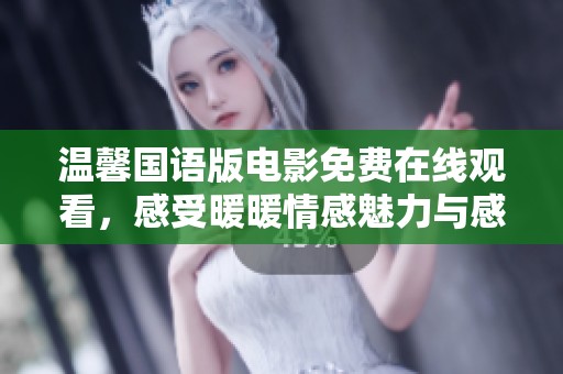 温馨国语版电影免费在线观看，感受暖暖情感魅力与感动