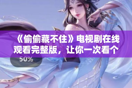 《偷偷藏不住》电视剧在线观看完整版，让你一次看个够！