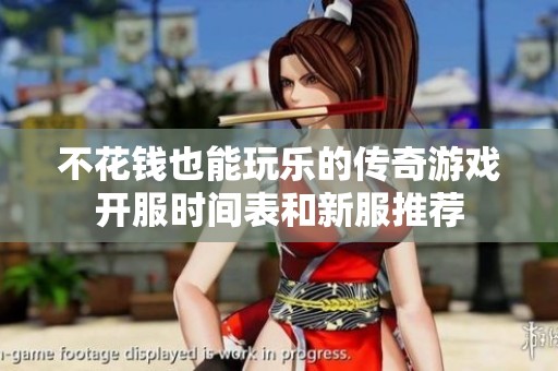 不花钱也能玩乐的传奇游戏开服时间表和新服推荐