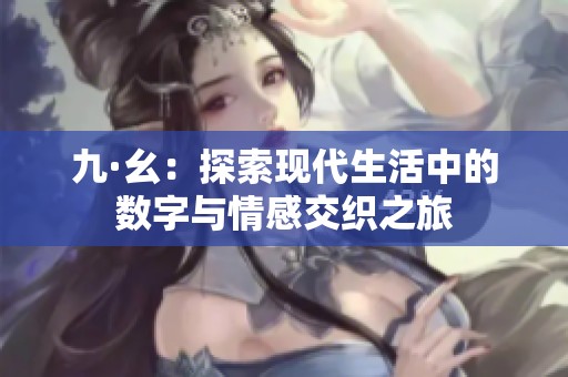 九·幺：探索现代生活中的数字与情感交织之旅