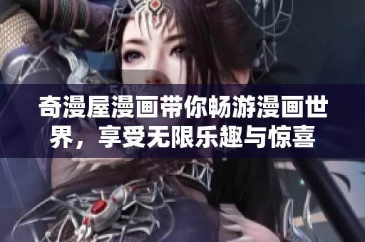 奇漫屋漫画带你畅游漫画世界，享受无限乐趣与惊喜