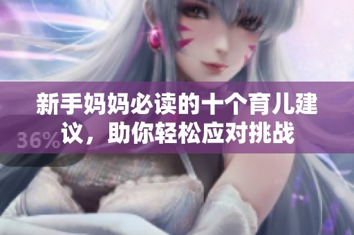 新手妈妈必读的十个育儿建议，助你轻松应对挑战