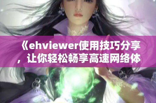 《ehviewer使用技巧分享，让你轻松畅享高速网络体验》
