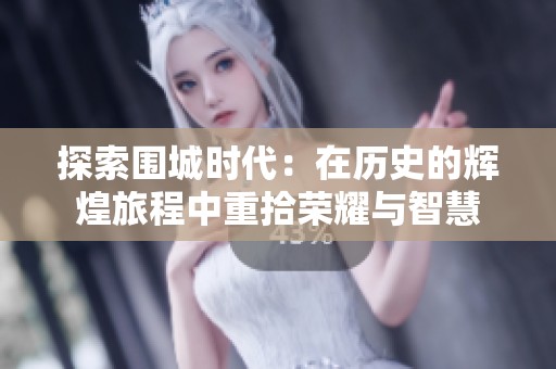 探索围城时代：在历史的辉煌旅程中重拾荣耀与智慧
