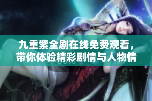 九重紫全剧在线免费观看，带你体验精彩剧情与人物情感