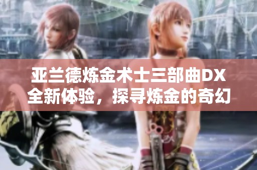 亚兰德炼金术士三部曲DX全新体验，探寻炼金的奇幻世界