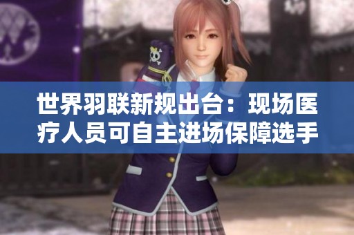世界羽联新规出台：现场医疗人员可自主进场保障选手安全