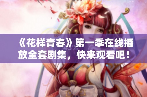 《花样青春》第一季在线播放全套剧集，快来观看吧！