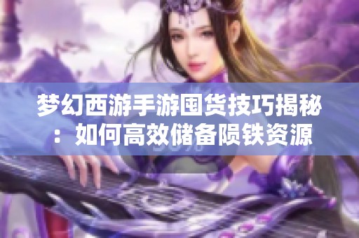 梦幻西游手游囤货技巧揭秘：如何高效储备陨铁资源