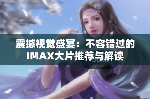 震撼视觉盛宴：不容错过的IMAX大片推荐与解读