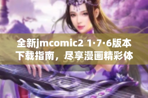 全新jmcomic2 1·7·6版本下载指南，尽享漫画精彩体验