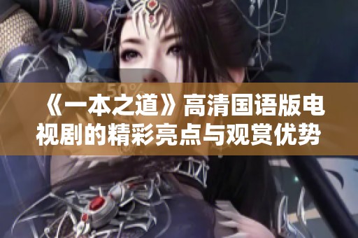 《一本之道》高清国语版电视剧的精彩亮点与观赏优势解析
