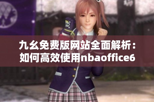 九幺免费版网站全面解析：如何高效使用nbaoffice68平台