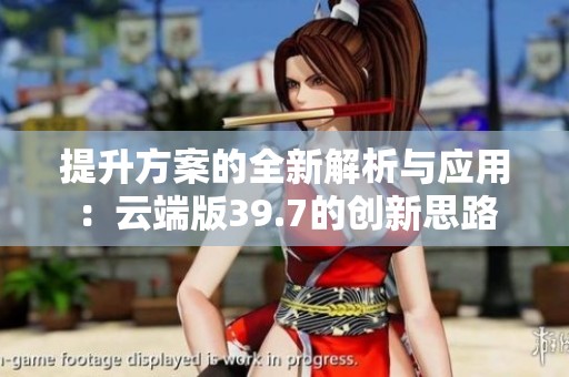 提升方案的全新解析与应用：云端版39.7的创新思路