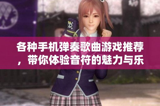 各种手机弹奏歌曲游戏推荐，带你体验音符的魅力与乐趣
