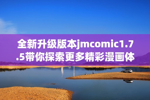全新升级版本jmcomic1.7.5带你探索更多精彩漫画体验