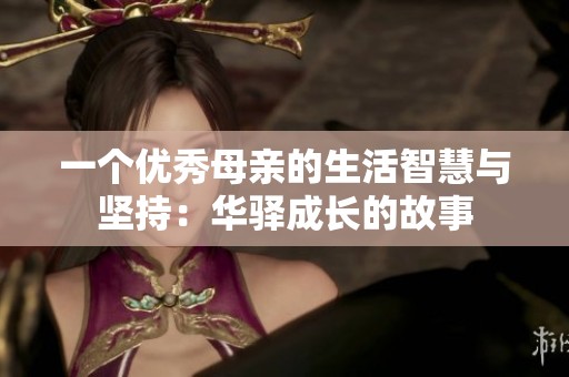 一个优秀母亲的生活智慧与坚持：华驿成长的故事