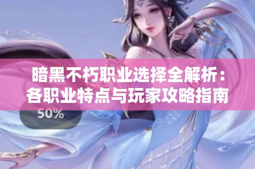 暗黑不朽职业选择全解析：各职业特点与玩家攻略指南分析