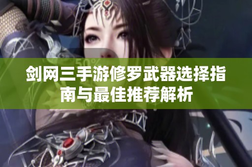剑网三手游修罗武器选择指南与最佳推荐解析