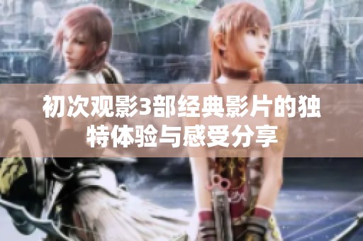初次观影3部经典影片的独特体验与感受分享