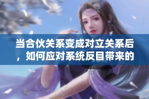 当合伙关系变成对立关系后，如何应对系统反目带来的挑战