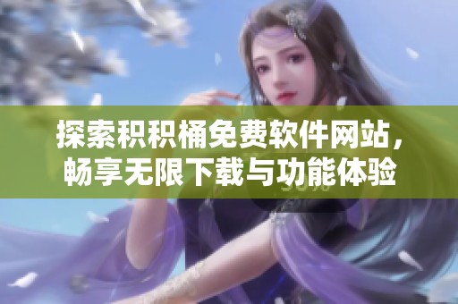探索积积桶免费软件网站，畅享无限下载与功能体验