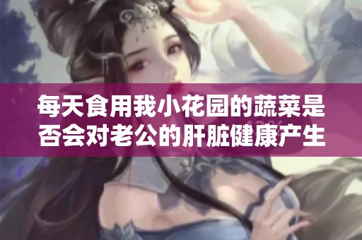 每天食用我小花园的蔬菜是否会对老公的肝脏健康产生影响
