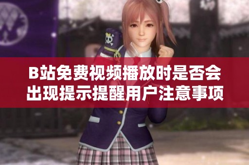 B站免费视频播放时是否会出现提示提醒用户注意事项