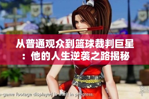 从普通观众到篮球裁判巨星：他的人生逆袭之路揭秘