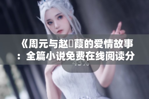 《周元与赵蒨葭的爱情故事：全篇小说免费在线阅读分享》