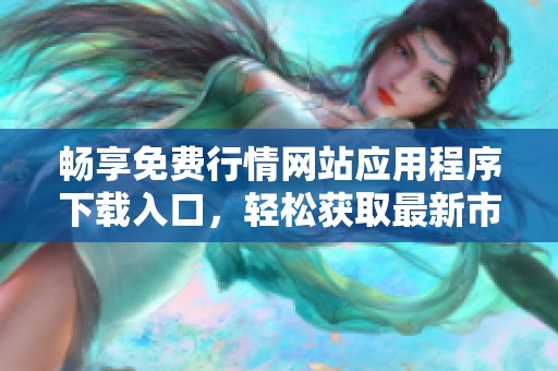 畅享免费行情网站应用程序下载入口，轻松获取最新市场动态