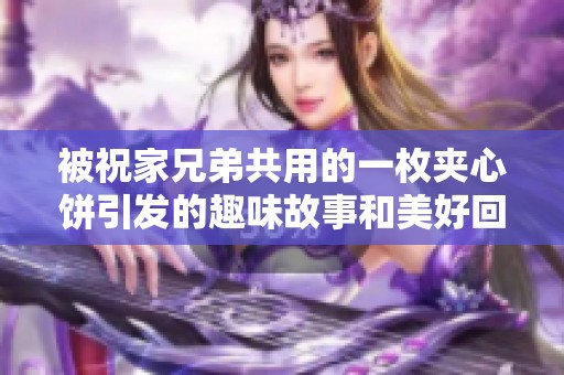 被祝家兄弟共用的一枚夹心饼引发的趣味故事和美好回忆
