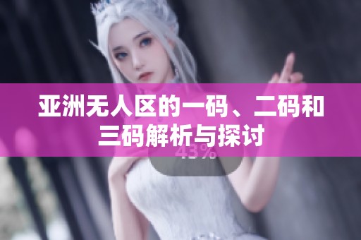 亚洲无人区的一码、二码和三码解析与探讨