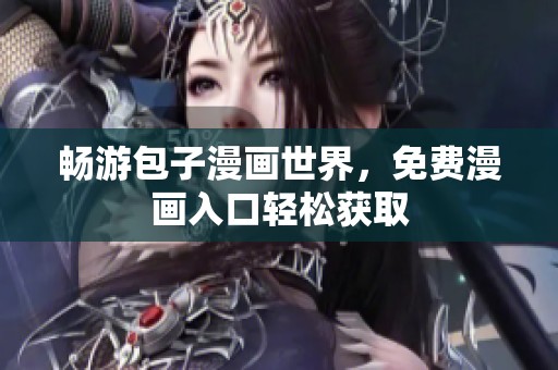 畅游包子漫画世界，免费漫画入口轻松获取
